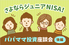 ジュニアNISA廃止、2024年以降のマネープランどうする？－さよならジュニアNISA座談会［後編］