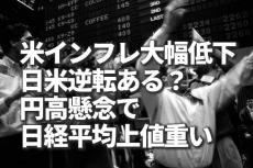 米インフレ大幅低下、日米逆転ある？円高懸念で日経平均上値重い