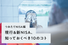 ［つみたてNISA編］現行＆新NISA、知っておくべき10のコト