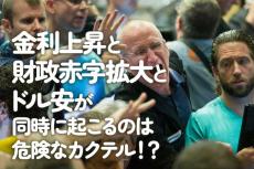 金利上昇と財政赤字拡大とドル安が同時に起こるのは危険なカクテル！？