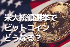 大荒れの米大統領選挙、ビットコインにどう影響？！