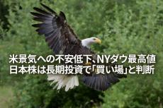 米景気への不安低下、NYダウ最高値。日本株は長期投資で「買い場」と判断（窪田真之）