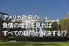 米国政府の負債の増加を見れば全ての疑問が解決する！？