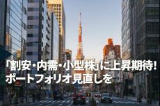 「割安、内需、小型株」に上昇期待！ポートフォリオ見直しを（窪田真之）