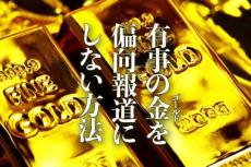 有事の金（ゴールド）を偏向報道にしない方法