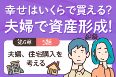 マイホームは人生最高額の買い物！払いきれるのか？＜6－5＞夫婦、住宅費を考える