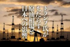 トランプ氏がもたらす原油相場と日本への影響