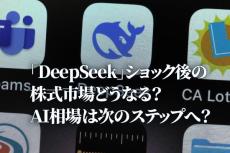 「DeepSeek」ショック後の株式市場どうなる？AI相場は次のステップへ？