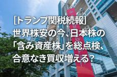 ［トランプ関税続報］世界株安の今、日本株の「含み資産株」を総点検、合意なき買収増える？（窪田真之）