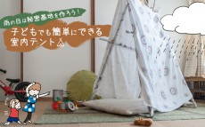 雨の日は秘密基地を作ろう！　子どもでも簡単にできる室内テント【おうちで季節イベント お手軽アートレシピ Vol.16】