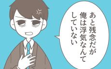 「俺は浮気はしていない！」 夫の反論に、妻がついに本性を現す!?【僕は妻の浮気を疑っている Vol.33】