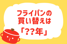 【フライパンの買い替え時は？】教えて！ みんなの衣食住「みんなの暮らし調査隊」結果発表⑪