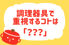 【 調理器具で重視するコトは？】みんなの衣食住「みんなの暮らし調査隊」結果発表⑬