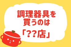 【調理器具はどこで購入する？】教えて！ みんなの衣食住「みんなの暮らし調査隊」結果発表⑭