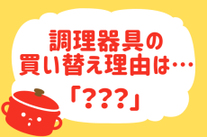 【調理器具を買うきっかけは？】教えて！ みんなの衣食住「みんなの暮らし調査隊」結果発表⑮