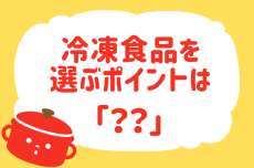 冷凍食品を選ぶポイントは？【教えて！ みんなの衣食住「みんなの暮らし調査隊」結果発表 第25回】