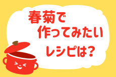 春菊で作ってみたいレシピは？【教えて！ みんなの衣食住「みんなの暮らし調査隊」結果発表 第55回】