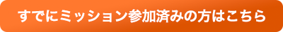 すでにミッション参加済みの方はこちら